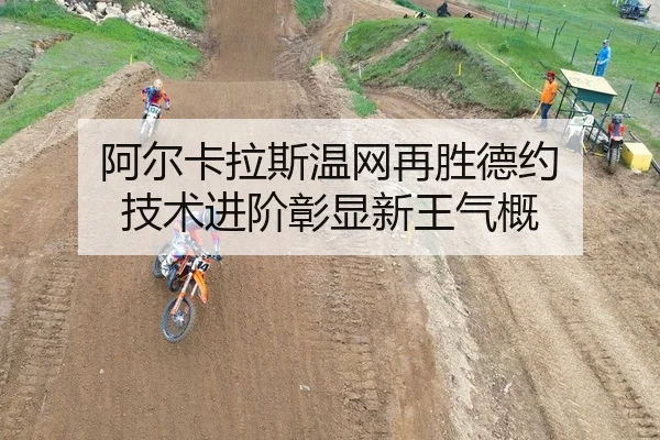 阿尔卡拉斯温网再胜德约 技术进阶彰显新王气概